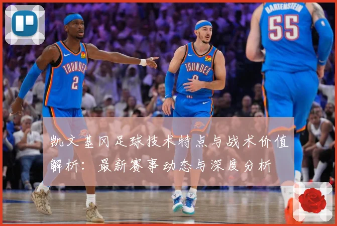 凯文基冈足球技术特点与战术价值解析：最新赛事动态与深度分析