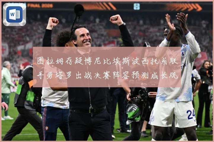 图拉姆存疑博尼比埃斯波西托或联手劳塔罗出战决赛阵容预测成长观察：最新赛事动态与深度分析