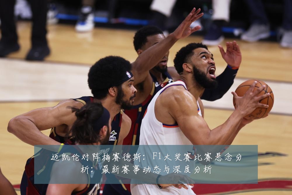 迈凯伦对阵梅赛德斯:F1大奖赛比赛悬念分析:最新赛事动态与深度分析