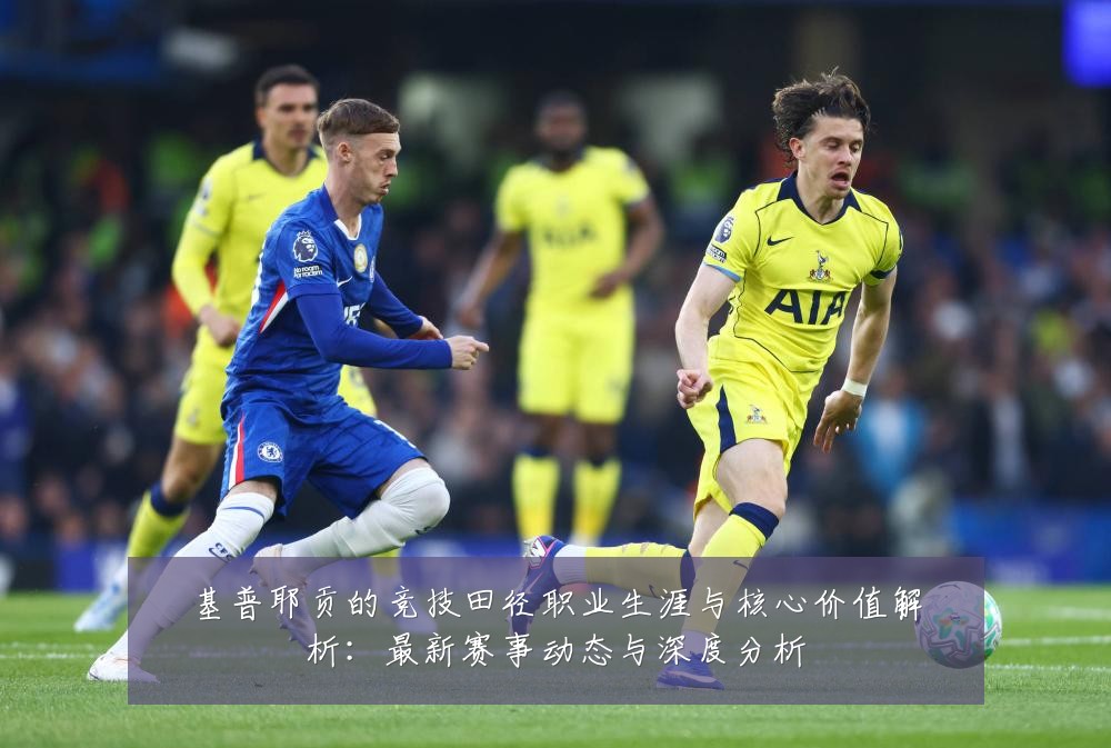 基普耶贡的竞技田径职业生涯与核心价值解析：最新赛事动态与深度分析