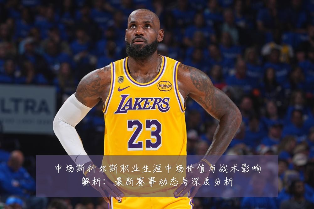 中场斯科尔斯职业生涯中场价值与战术影响解析：最新赛事动态与深度分析