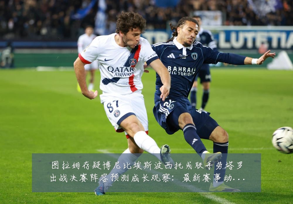 图拉姆存疑博尼比埃斯波西托或联手劳塔罗出战决赛阵容预测成长观察：最新赛事动态与深度分析