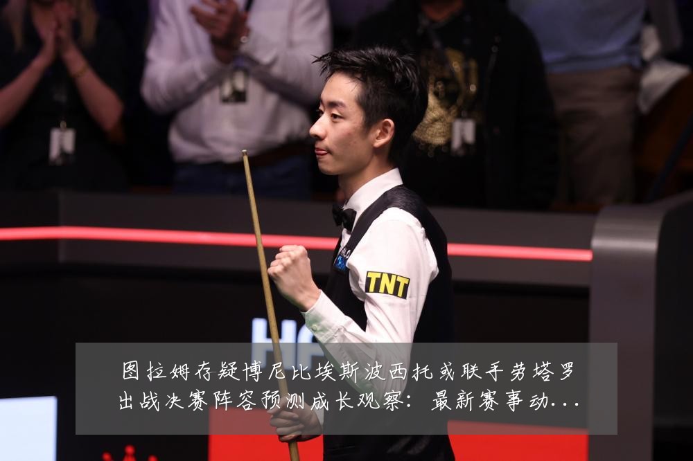 图拉姆存疑博尼比埃斯波西托或联手劳塔罗出战决赛阵容预测成长观察：最新赛事动态与深度分析