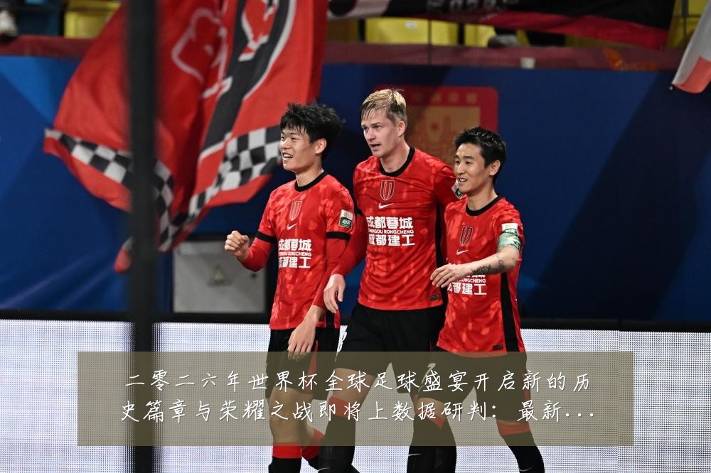 二零二六年世界杯全球足球盛宴开启新的历史篇章与荣耀之战即将上数据研判：最新赛事动态与深度分析