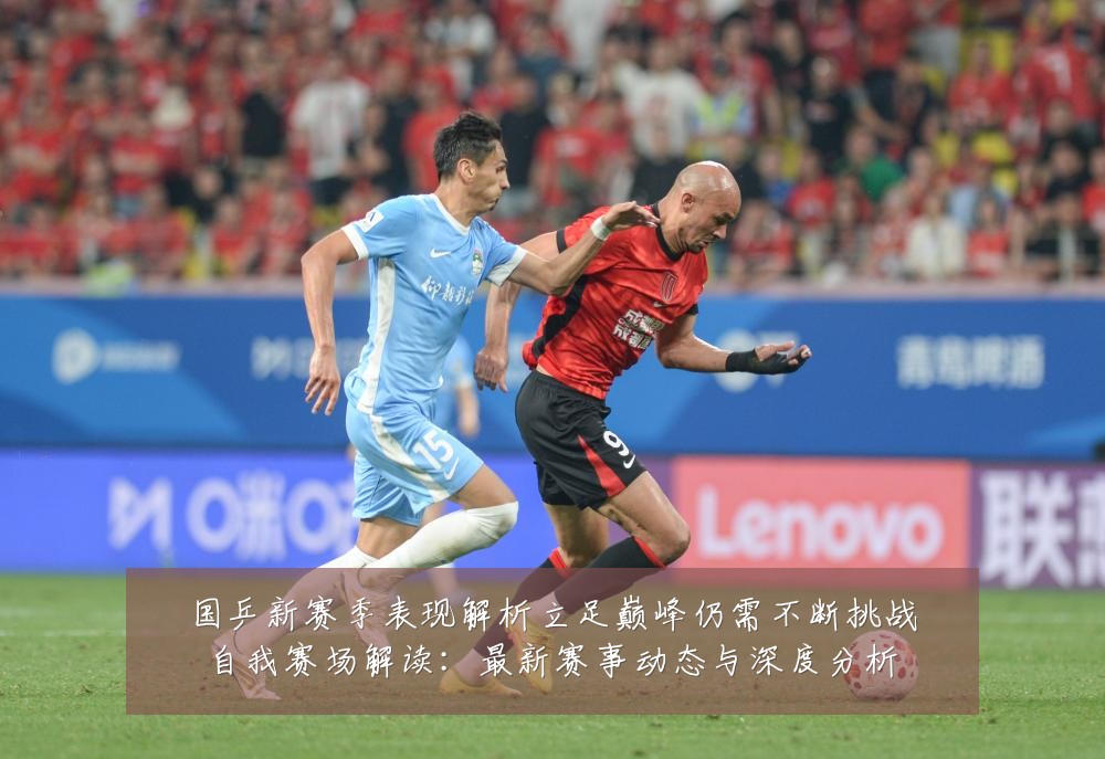国乒新赛季表现解析立足巅峰仍需不断挑战自我赛场解读：最新赛事动态与深度分析